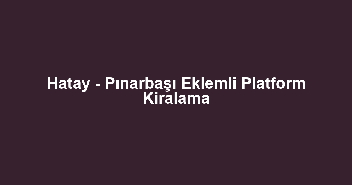 Hatay - Pınarbaşı Eklemli Platform Kiralama