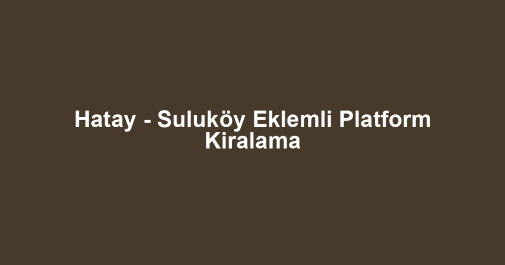 Hatay - Suluköy Eklemli Platform Kiralama