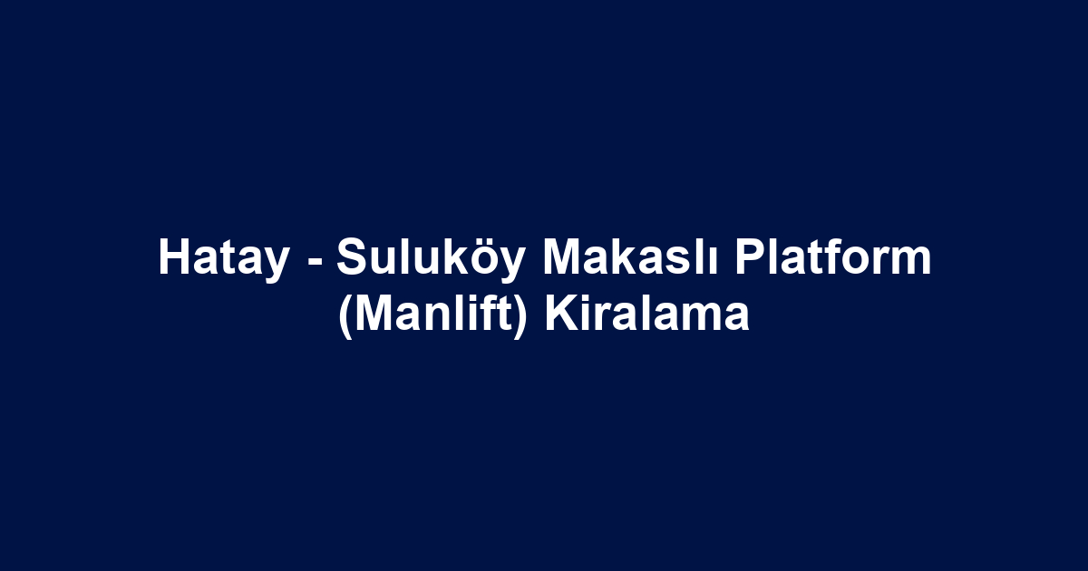 Hatay - Suluköy Makaslı Platform (Manlift) Kiralama