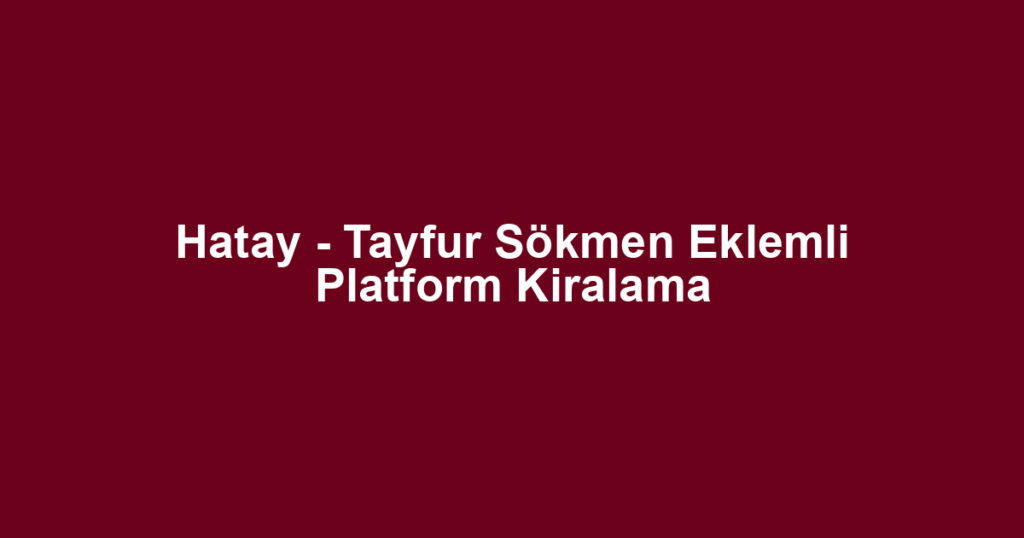Hatay - Tayfur Sökmen Eklemli Platform Kiralama