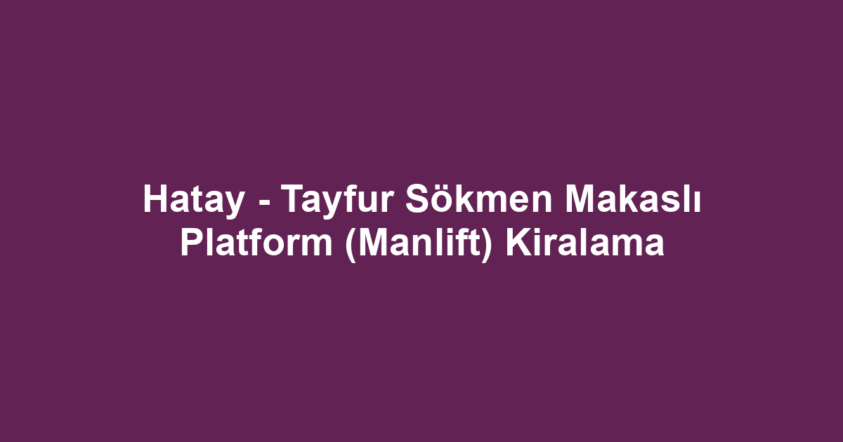 Hatay - Tayfur Sökmen Makaslı Platform (Manlift) Kiralama