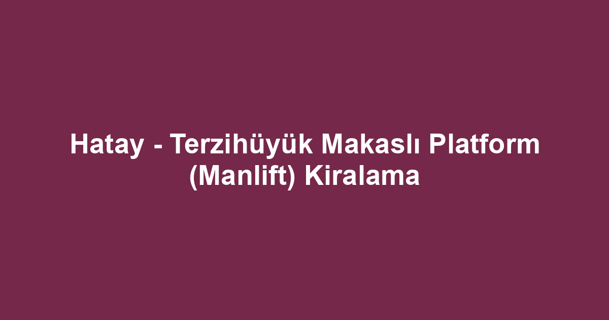 Hatay - Terzihüyük Makaslı Platform (Manlift) Kiralama
