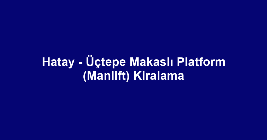 Hatay - Üçtepe Makaslı Platform (Manlift) Kiralama