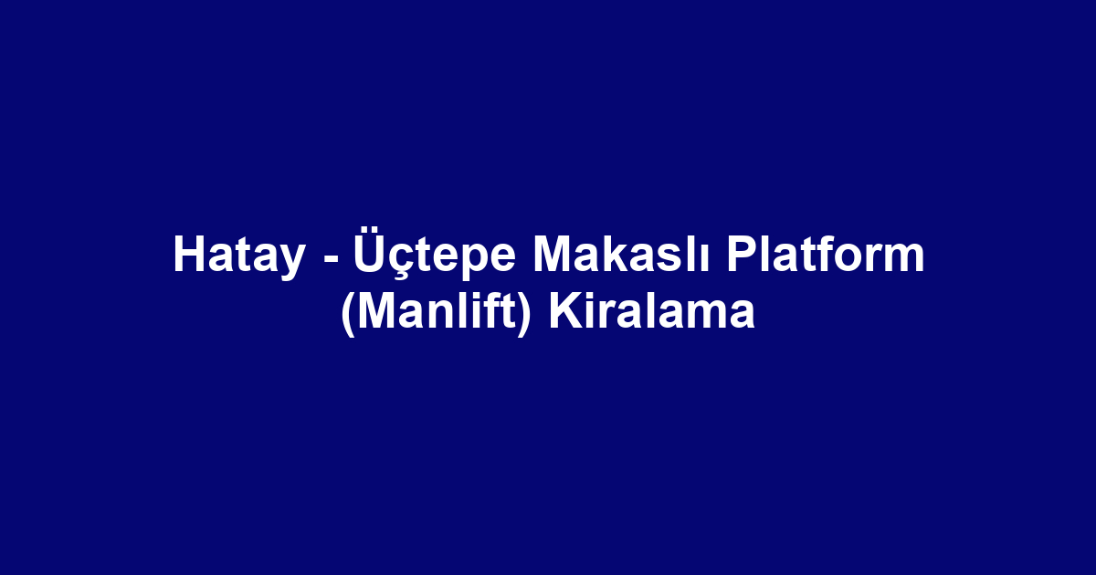 Hatay - Üçtepe Makaslı Platform (Manlift) Kiralama