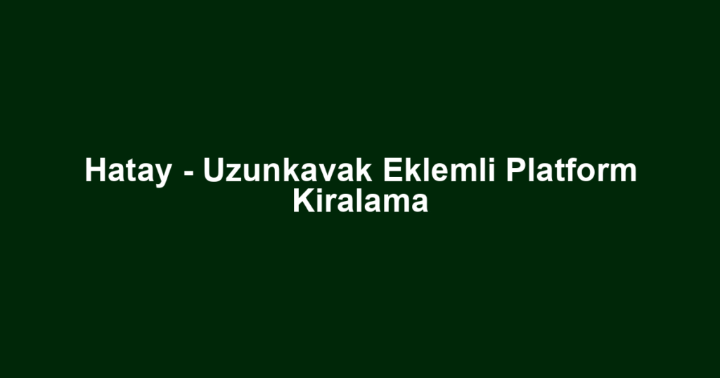 Hatay - Uzunkavak Eklemli Platform Kiralama