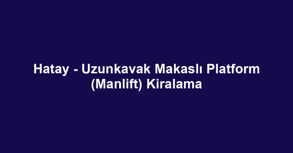 Hatay - Uzunkavak Makaslı Platform (Manlift) Kiralama