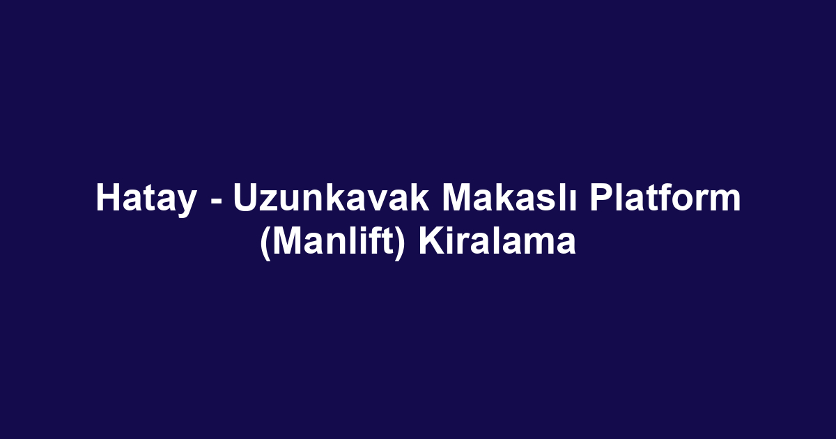 Hatay - Uzunkavak Makaslı Platform (Manlift) Kiralama