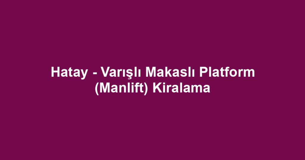 Hatay - Varışlı Makaslı Platform (Manlift) Kiralama