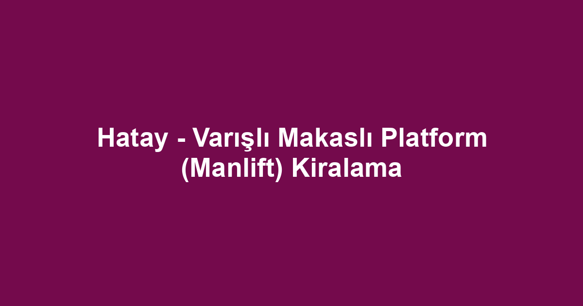 Hatay - Varışlı Makaslı Platform (Manlift) Kiralama