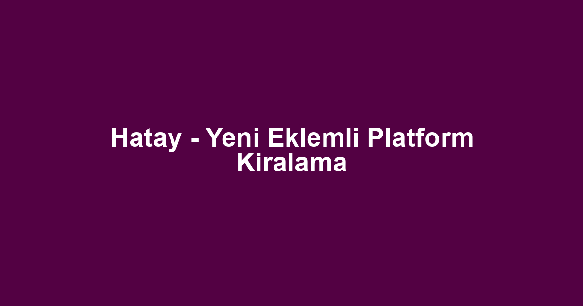 Hatay - Yeni Eklemli Platform Kiralama
