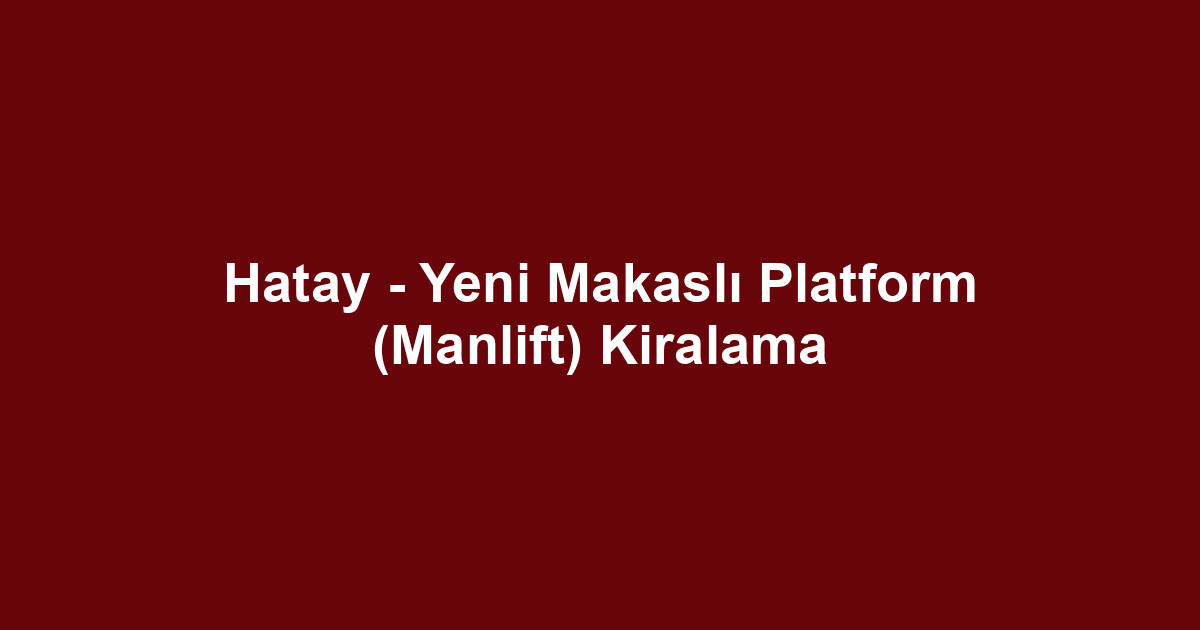 Hatay - Yeni Makaslı Platform (Manlift) Kiralama