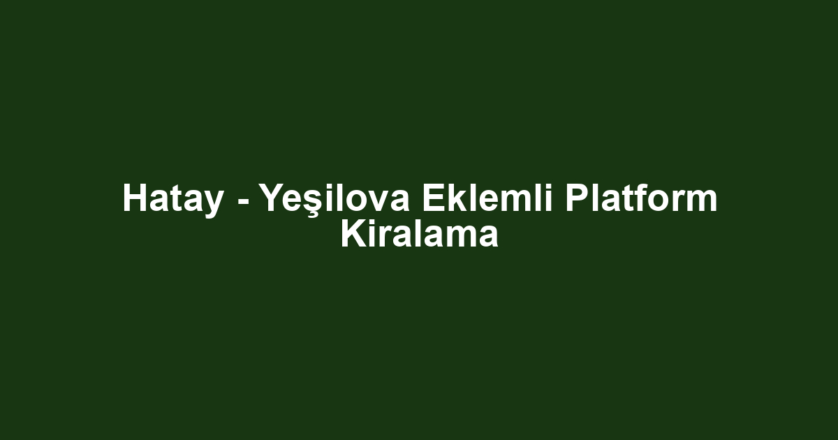 Hatay - Yeşilova Eklemli Platform Kiralama