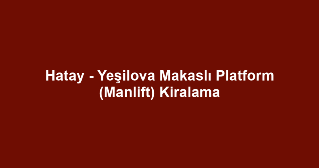 Hatay - Yeşilova Makaslı Platform (Manlift) Kiralama