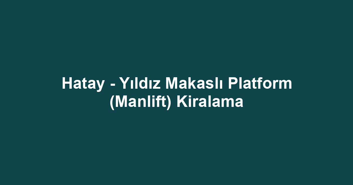Hatay - Yıldız Makaslı Platform (Manlift) Kiralama