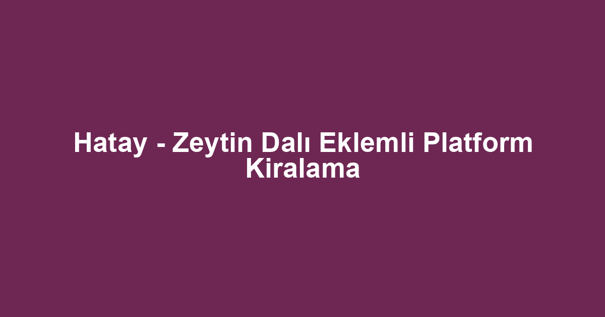 Hatay - Zeytin Dalı Eklemli Platform Kiralama