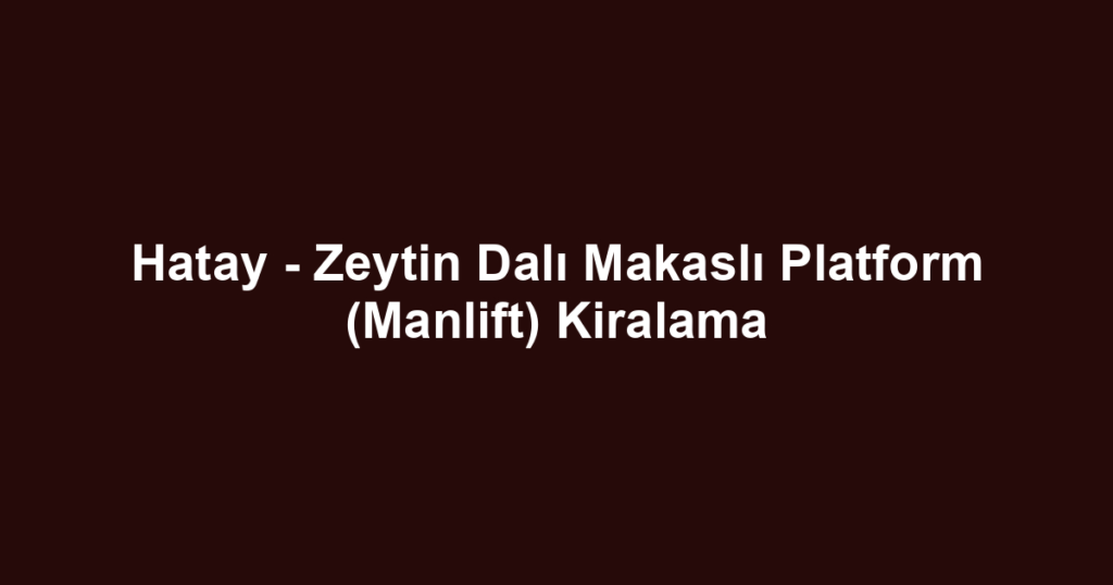Hatay - Zeytin Dalı Makaslı Platform (Manlift) Kiralama