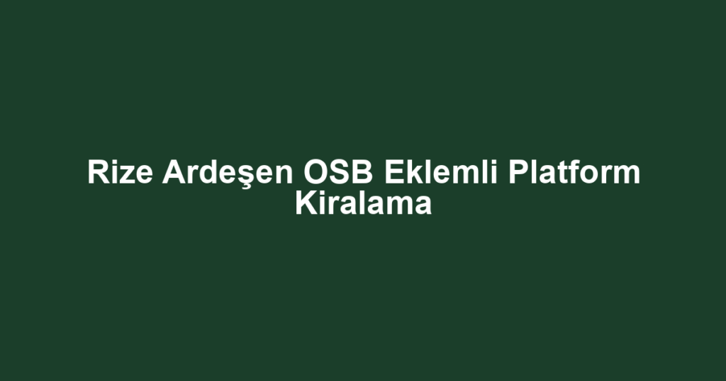 Rize Ardeşen OSB Eklemli Platform Kiralama