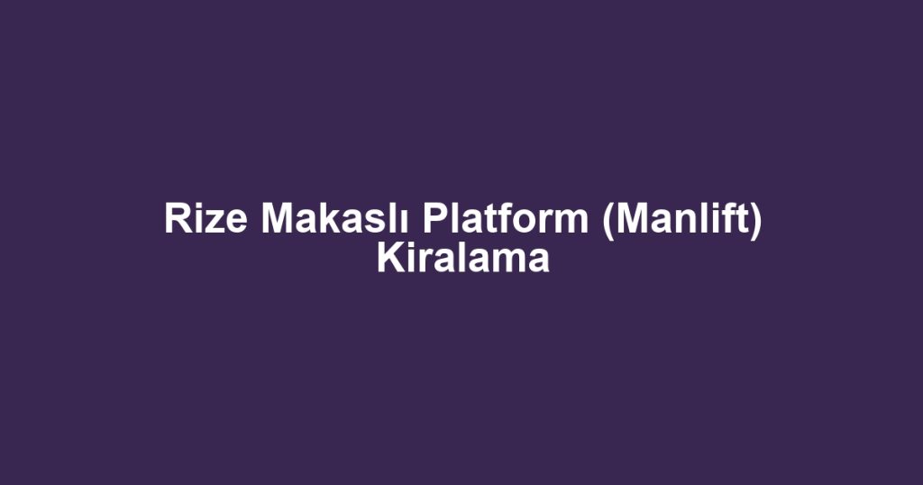 Rize Makaslı Platform (Manlift) Kiralama