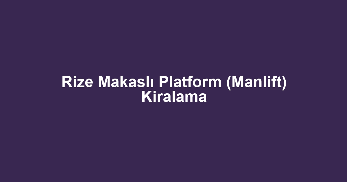 Rize Makaslı Platform (Manlift) Kiralama