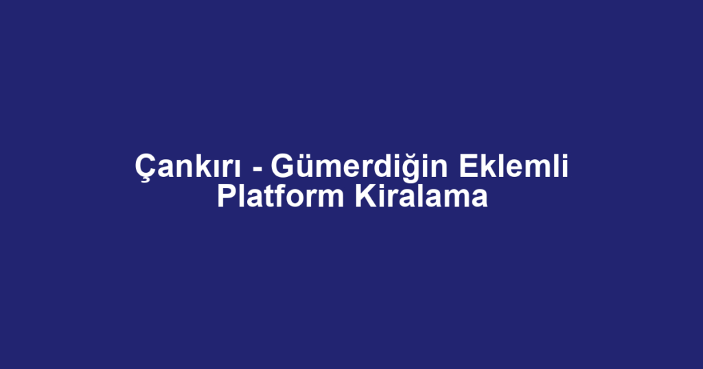 Çankırı - Gümerdiğin Eklemli Platform Kiralama