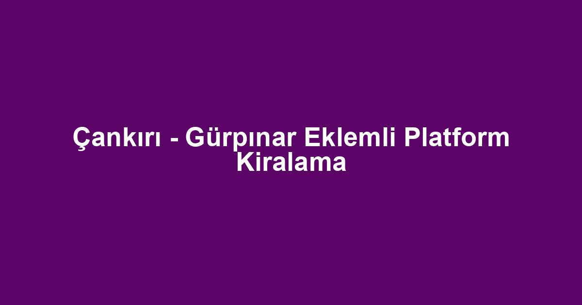 Çankırı - Gürpınar Eklemli Platform Kiralama