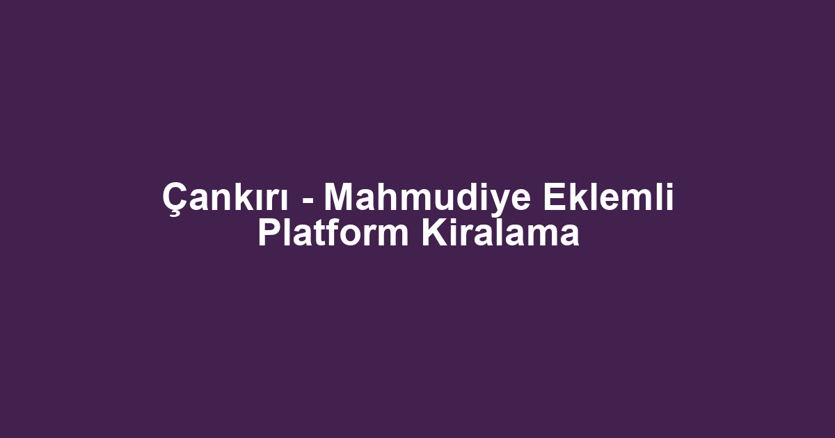 Çankırı - Mahmudiye Eklemli Platform Kiralama