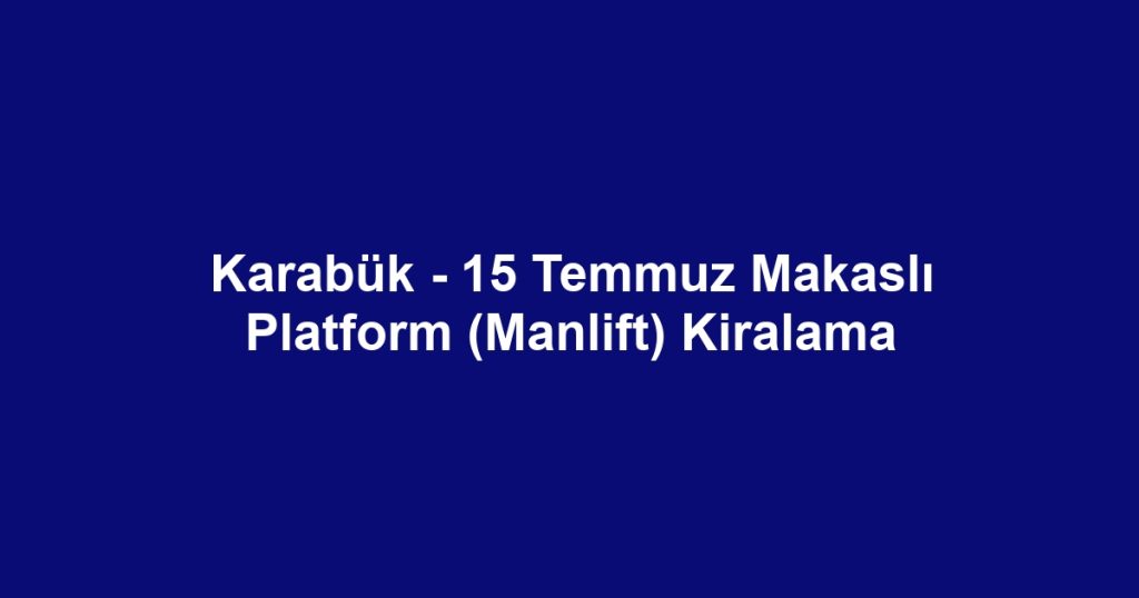 Karabük - 15 Temmuz Makaslı Platform (Manlift) Kiralama