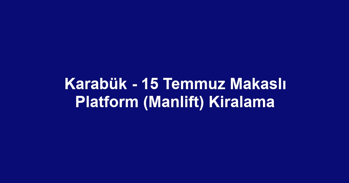 Karabük - 15 Temmuz Makaslı Platform (Manlift) Kiralama