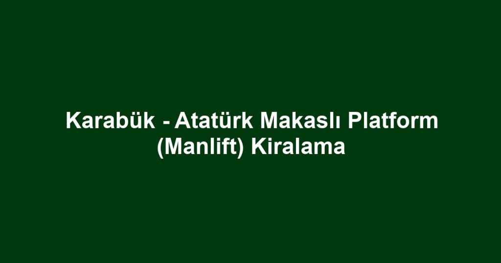 Karabük - Atatürk Makaslı Platform (Manlift) Kiralama