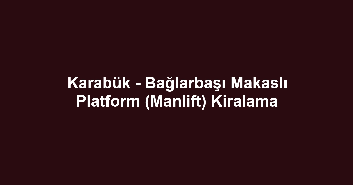 Karabük - Bağlarbaşı Makaslı Platform (Manlift) Kiralama