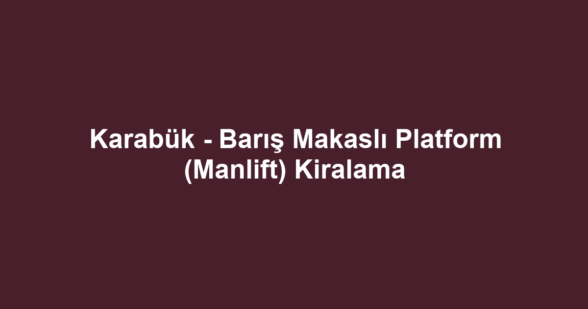Karabük - Barış Makaslı Platform (Manlift) Kiralama