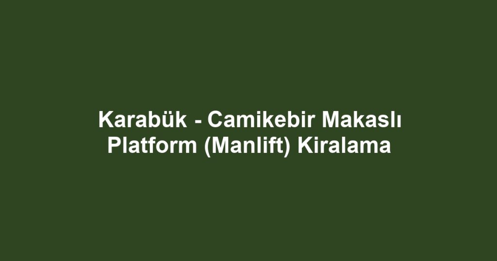 Karabük - Camikebir Makaslı Platform (Manlift) Kiralama