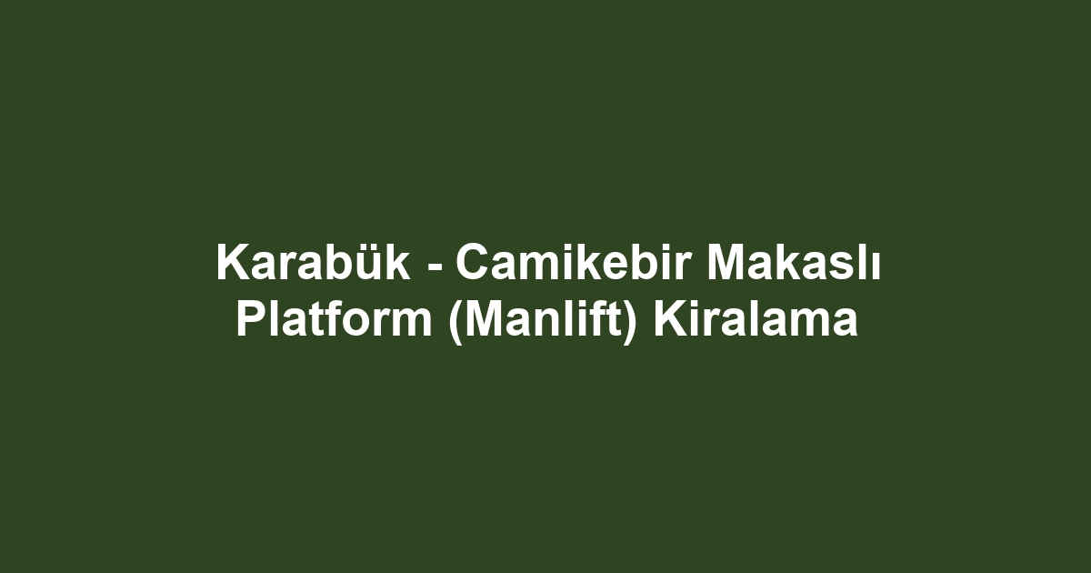Karabük - Camikebir Makaslı Platform (Manlift) Kiralama