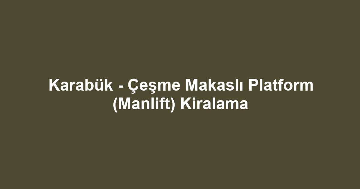 Karabük - Çeşme Makaslı Platform (Manlift) Kiralama