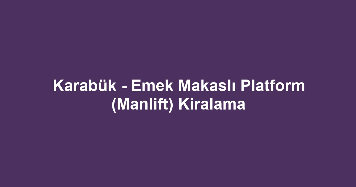Karabük - Emek Makaslı Platform (Manlift) Kiralama