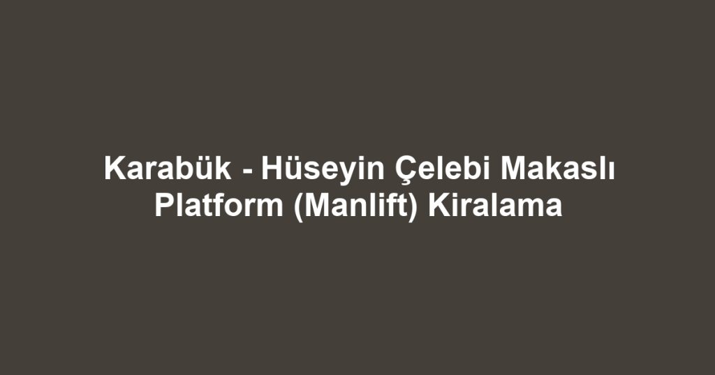 Karabük - Hüseyin Çelebi Makaslı Platform (Manlift) Kiralama