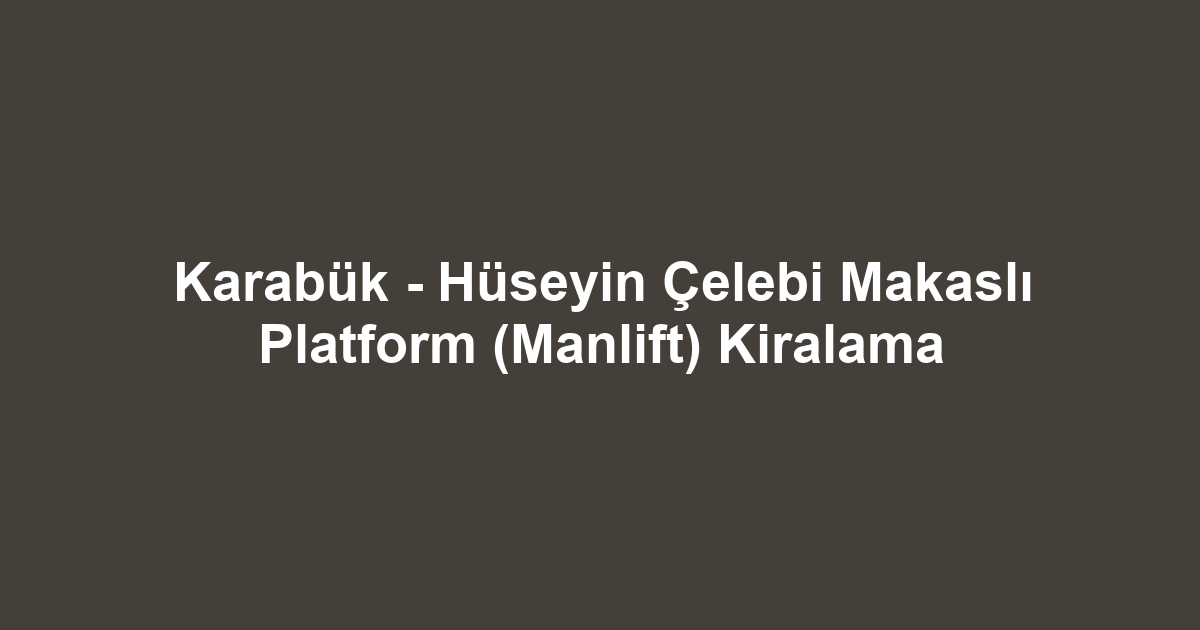 Karabük - Hüseyin Çelebi Makaslı Platform (Manlift) Kiralama