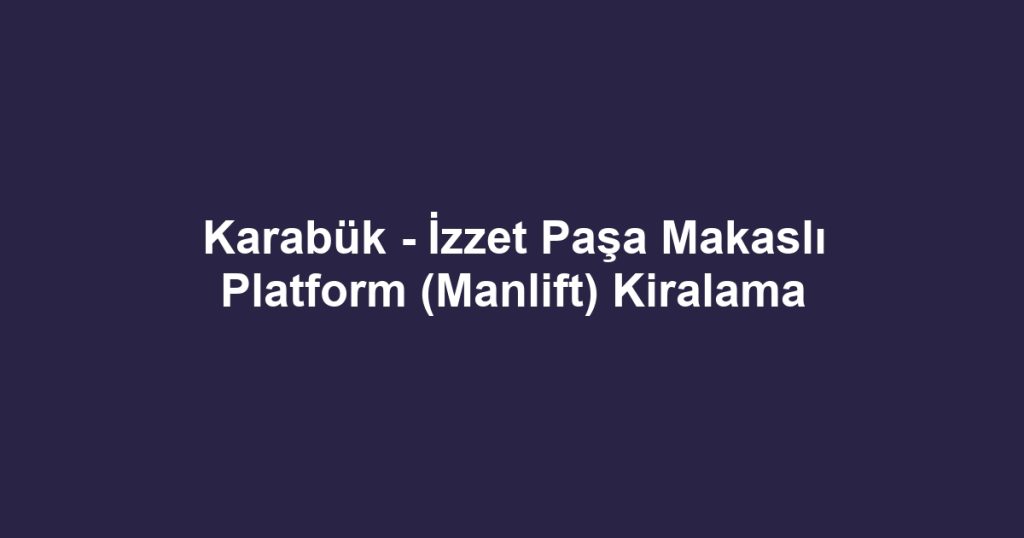 Karabük - İzzet Paşa Makaslı Platform (Manlift) Kiralama