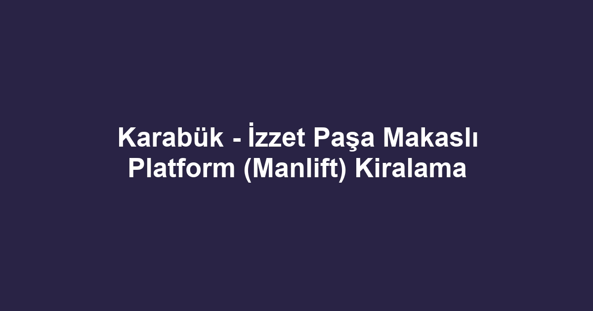 Karabük - İzzet Paşa Makaslı Platform (Manlift) Kiralama
