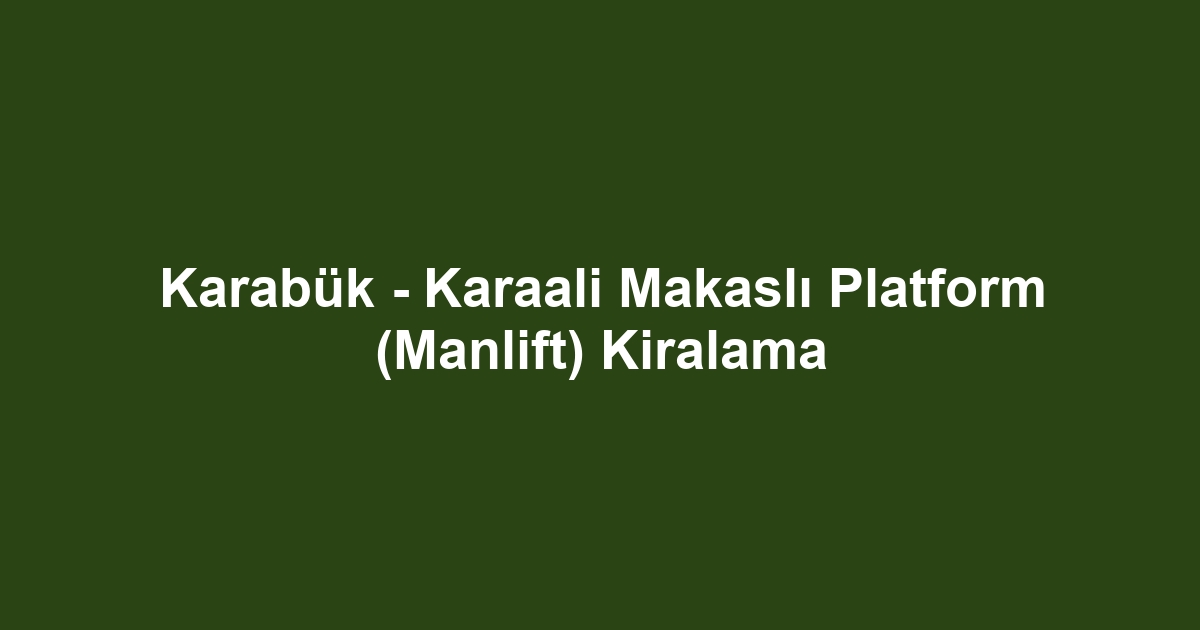Karabük - Karaali Makaslı Platform (Manlift) Kiralama