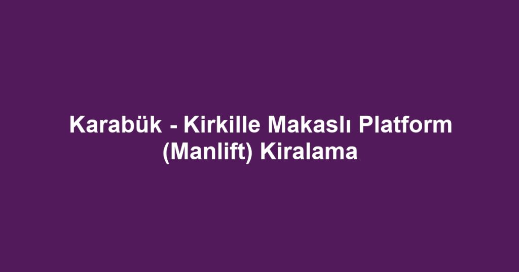 Karabük - Kirkille Makaslı Platform (Manlift) Kiralama