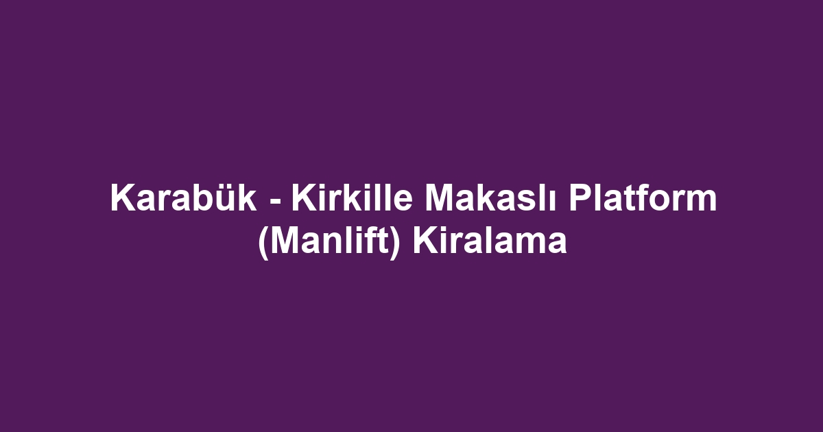 Karabük - Kirkille Makaslı Platform (Manlift) Kiralama