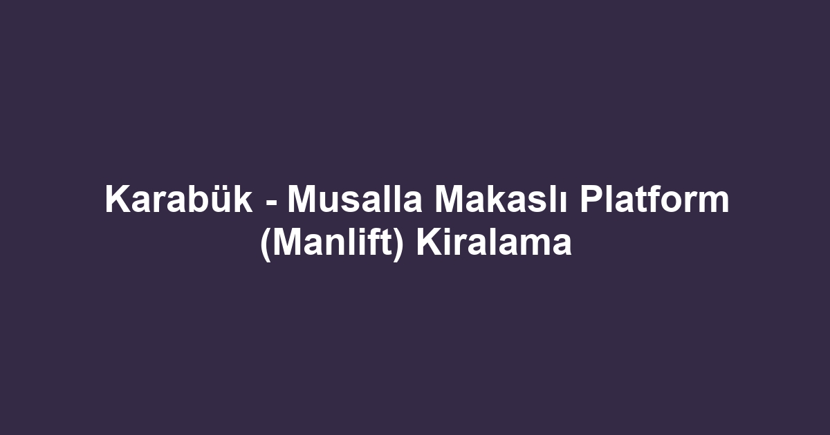 Karabük - Musalla Makaslı Platform (Manlift) Kiralama