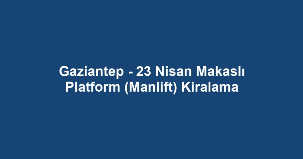 Gaziantep - 23 Nisan Makaslı Platform (Manlift) Kiralama