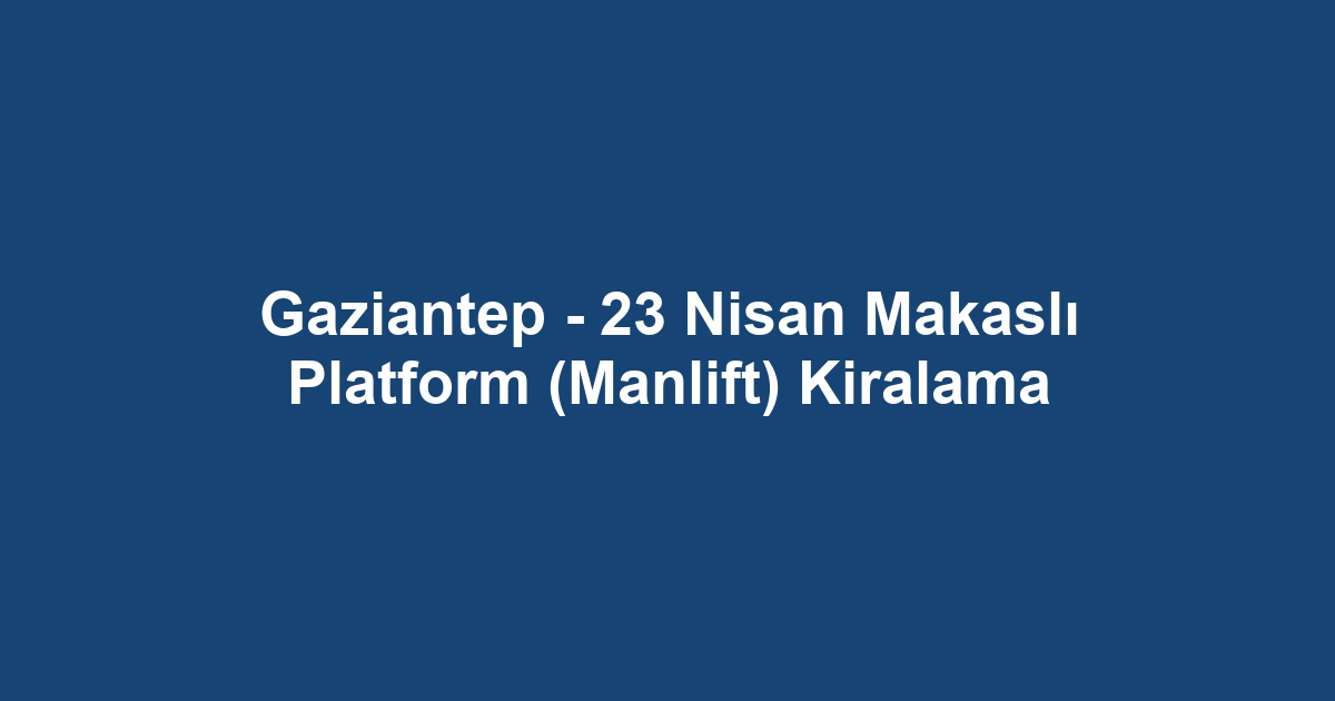 Gaziantep - 23 Nisan Makaslı Platform (Manlift) Kiralama