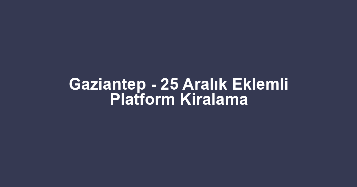 Gaziantep - 25 Aralık Eklemli Platform Kiralama
