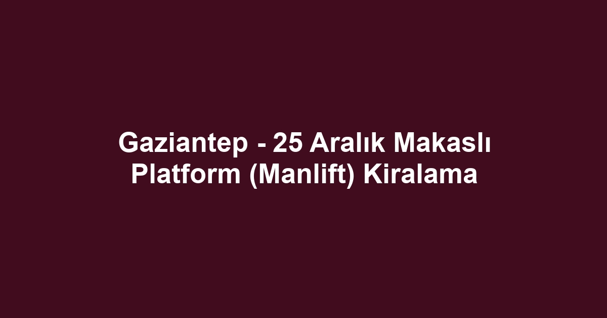 Gaziantep - 25 Aralık Makaslı Platform (Manlift) Kiralama