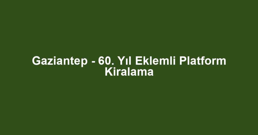 Gaziantep - 60. Yıl Eklemli Platform Kiralama