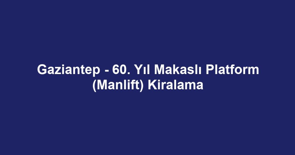 Gaziantep - 60. Yıl Makaslı Platform (Manlift) Kiralama