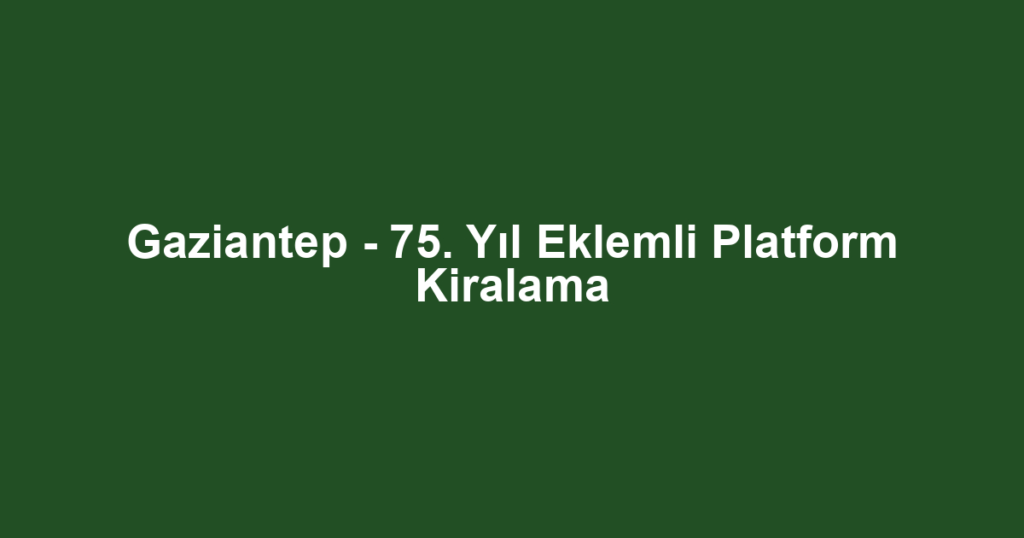 Gaziantep - 75. Yıl Eklemli Platform Kiralama